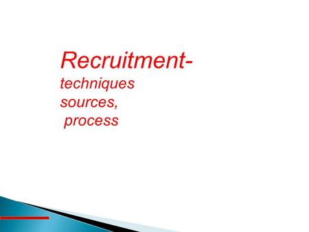 Recruitment- techniques sources, process.