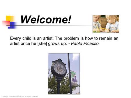 Welcome! Every child is an artist. The problem is how to remain an artist once he [she] grows up. - Pablo Picasso Copyright 2006 I-Net Services, Inc. All.