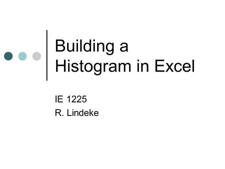 Building a Histogram in Excel IE 1225 R. Lindeke.