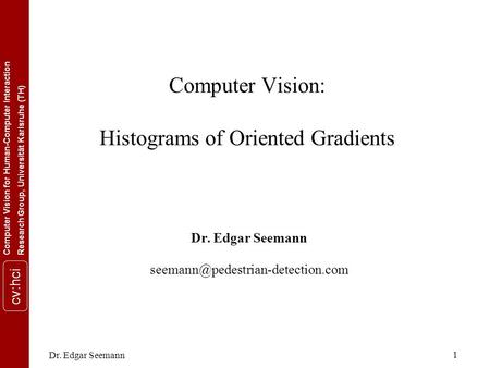 Computer Vision for Human-Computer InteractionResearch Group, Universität Karlsruhe (TH) cv:hci Dr. Edgar Seemann 1 Computer Vision: Histograms of Oriented.