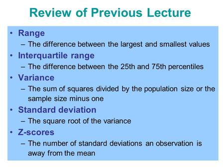 Review of Previous Lecture Range –The difference between the largest and smallest values Interquartile range –The difference between the 25th and 75th.