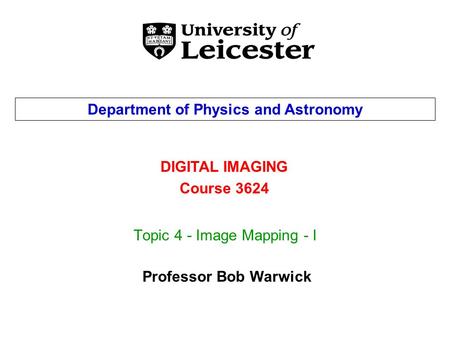 Topic 4 - Image Mapping - I DIGITAL IMAGING Course 3624 Department of Physics and Astronomy Professor Bob Warwick.