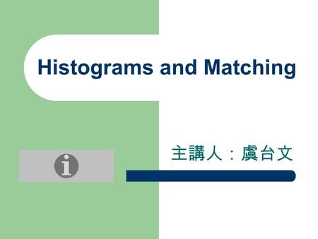 Histograms and Matching 主講人：虞台文. Content Overview Basic Histogram Structure Accessing Histograms Basic Manipulations with Histograms Color Spaces Histogram.