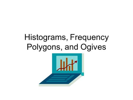 Histograms, Frequency Polygons, and Ogives. Histogram: A graph that displays data by using contiguous vertical bars.
