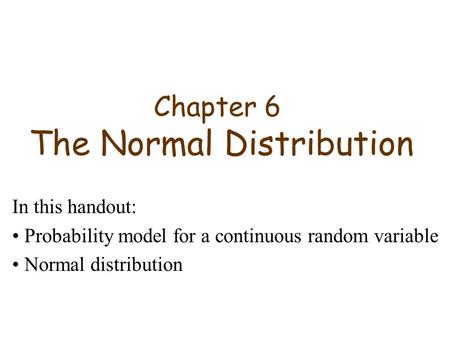 Chapter 6 The Normal Distribution In this handout: Probability model for a continuous random variable Normal distribution.