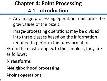 1 Chapter 4: Point Processing 4.1 Introduction Any image-processing operation transforms the gray values of the pixels. Image-processing operations may.