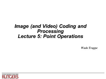 Image (and Video) Coding and Processing Lecture 5: Point Operations Wade Trappe.