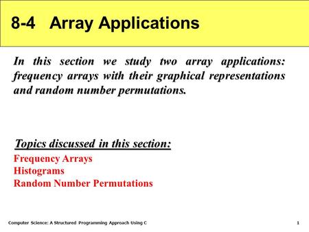 Computer Science: A Structured Programming Approach Using C1 8-4 Array Applications In this section we study two array applications: frequency arrays with.