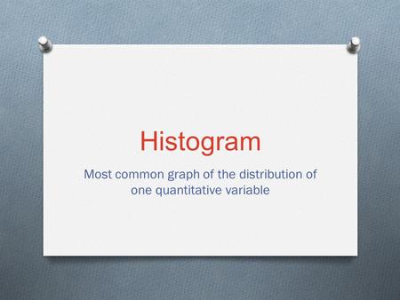 Histogram Most common graph of the distribution of one quantitative variable.