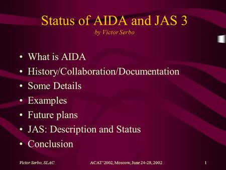 Victor Serbo, SLACACAT’2002, Moscow, June 24-28, 20021 Status of AIDA and JAS 3 by Victor Serbo What is AIDA History/Collaboration/Documentation Some Details.