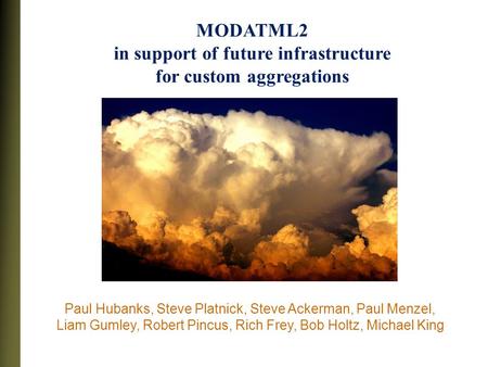 MODATML2 in support of future infrastructure for custom aggregations Paul Hubanks, Steve Platnick, Steve Ackerman, Paul Menzel, Liam Gumley, Robert Pincus,