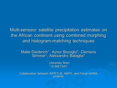 Multi-senseor satellite precipitation estimates on the African continent using combined morphing and histogram-matching techniques Malte Diederich 1, Aynur.