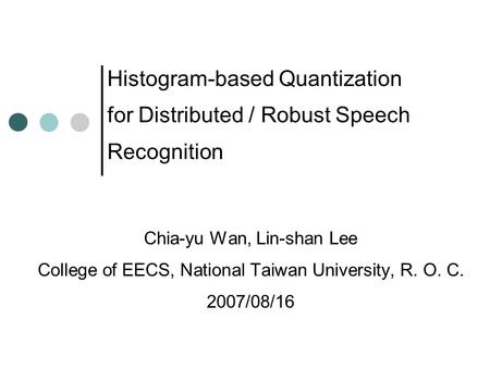 Histogram-based Quantization for Distributed / Robust Speech Recognition Chia-yu Wan, Lin-shan Lee College of EECS, National Taiwan University, R. O. C.