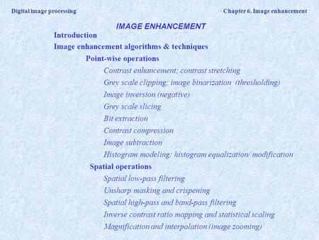 Digital image processing Chapter 6. Image enhancement IMAGE ENHANCEMENT Introduction Image enhancement algorithms & techniques Point-wise operations Contrast.