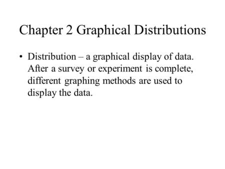 Chapter 2 Graphical Distributions Distribution – a graphical display of data. After a survey or experiment is complete, different graphing methods are.