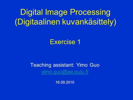Teaching assistant: Yimo Guo 16.09.2010 Digital Image Processing (Digitaalinen kuvankäsittely) Exercise 1.