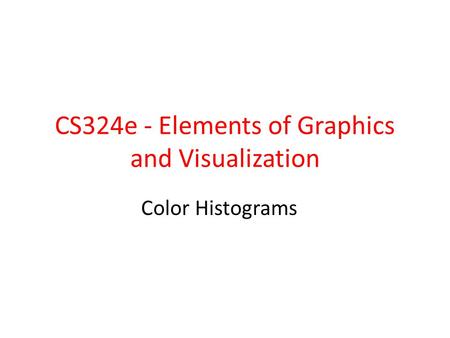 CS324e - Elements of Graphics and Visualization Color Histograms.