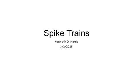 Spike Trains Kenneth D. Harris 3/2/2015. You have recorded one neuron How do you analyse the data? Different types of experiment: Controlled presentation.