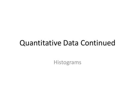 Quantitative Data Continued Histograms. Used with numerical data Bars touch on histograms Two types – Discrete Bars are centered over discrete values.