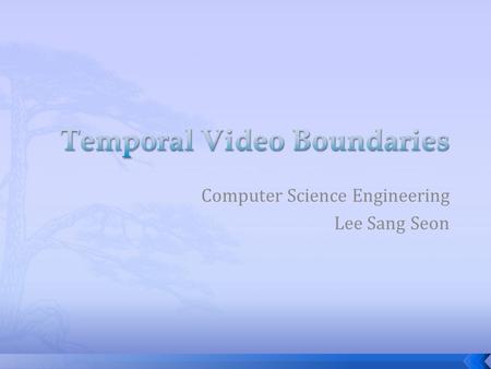 Computer Science Engineering Lee Sang Seon.  Introduction  Basic notions for temporal video boundaries  Micro-Boundaries  Macro-Boundaries  Mega-Boundaries.