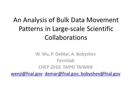 An Analysis of Bulk Data Movement Patterns in Large-scale Scientific Collaborations W. Wu, P. DeMar, A. Bobyshev Fermilab CHEP 2010, TAIPEI TAIWAN