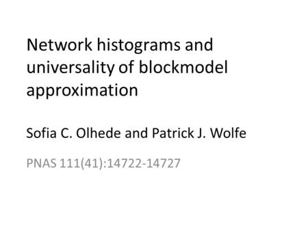 Network histograms and universality of blockmodel approximation Sofia C. Olhede and Patrick J. Wolfe PNAS 111(41):14722-14727.