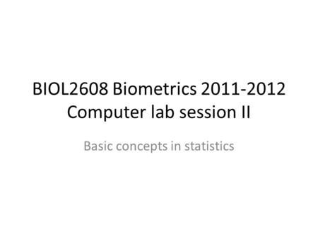 BIOL2608 Biometrics 2011-2012 Computer lab session II Basic concepts in statistics.
