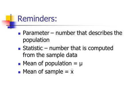 Reminders: Parameter – number that describes the population Statistic – number that is computed from the sample data Mean of population = µ Mean of sample.
