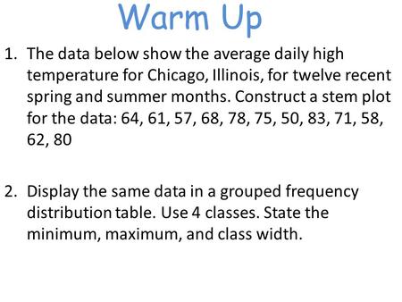 Warm Up 1.The data below show the average daily high temperature for Chicago, Illinois, for twelve recent spring and summer months. Construct a stem plot.