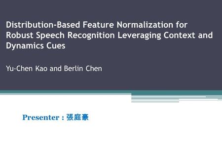 Distribution-Based Feature Normalization for Robust Speech Recognition Leveraging Context and Dynamics Cues Yu-Chen Kao and Berlin Chen Presenter : 張庭豪.
