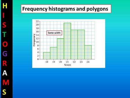 HISTOGRAMSHISTOGRAMS Frequency histograms and polygons Same width.