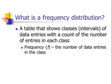 What is a frequency distribution? A table that shows classes (intervals) of data entries with a count of the number of entries in each class Frequency.