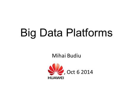 Big Data Platforms Mihai Budiu, Oct 6 2014. My work Ph.D. from Carnegie Mellon, 2003 Hardware synthesis Reconfigurable hardware Compilers and computer.