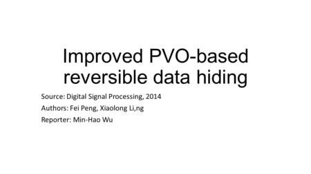 Improved PVO-based reversible data hiding Source: Digital Signal Processing, 2014 Authors: Fei Peng, Xiaolong Li,ng Reporter: Min-Hao Wu.