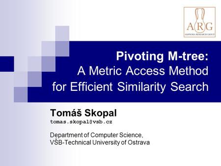 Pivoting M-tree: A Metric Access Method for Efficient Similarity Search Tomáš Skopal Department of Computer Science, VŠB-Technical.
