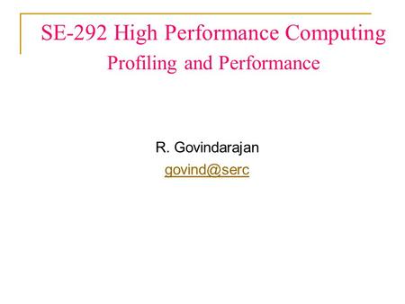 SE-292 High Performance Computing Profiling and Performance R. Govindarajan