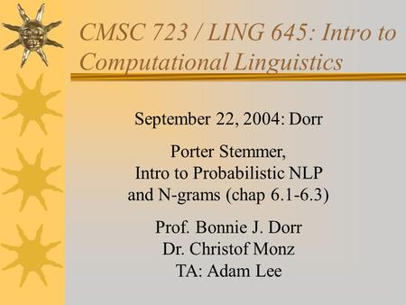 CMSC 723 / LING 645: Intro to Computational Linguistics September 22, 2004: Dorr Porter Stemmer, Intro to Probabilistic NLP and N-grams (chap 6.1-6.3)