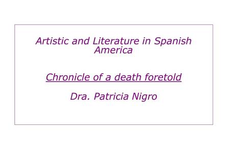 Artistic and Literature in Spanish America Chronicle of a death foretold Dra. Patricia Nigro.