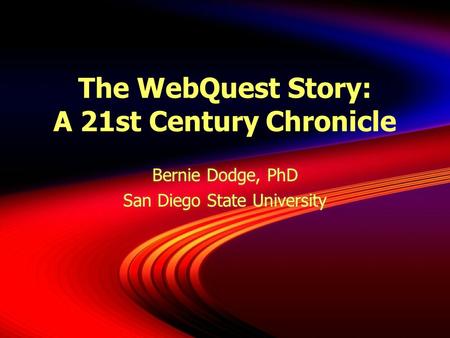 The WebQuest Story: A 21st Century Chronicle Bernie Dodge, PhD San Diego State University Bernie Dodge, PhD San Diego State University.