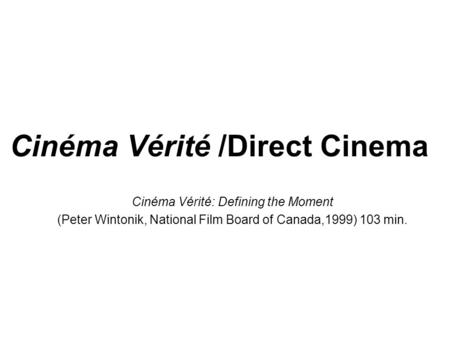 Cinéma Vérité /Direct Cinema Cinéma Vérité: Defining the Moment (Peter Wintonik, National Film Board of Canada,1999) 103 min.