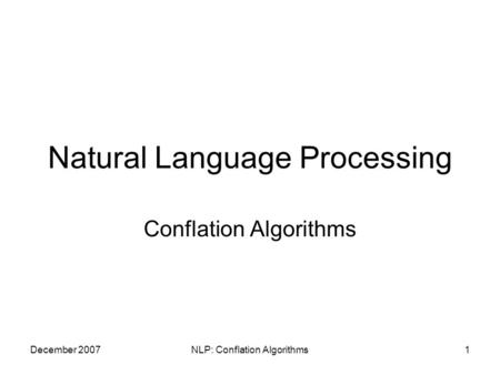 December 2007NLP: Conflation Algorithms1 Natural Language Processing Conflation Algorithms.