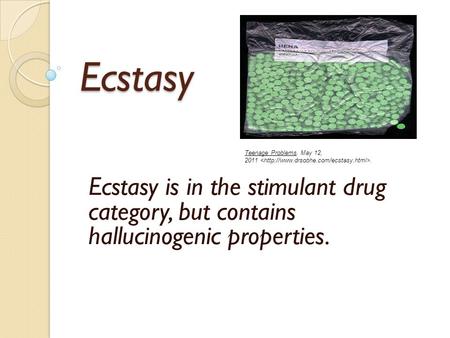 Ecstasy Ecstasy is in the stimulant drug category, but contains hallucinogenic properties. Teenage Problems. May 12, 2011.