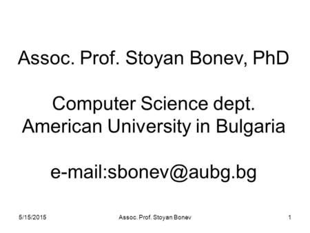 5/15/2015Assoc. Prof. Stoyan Bonev1 Assoc. Prof. Stoyan Bonev, PhD Computer Science dept. American University in Bulgaria