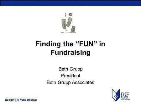 Reading Is Fundamental Finding the “FUN” in Fundraising Beth Grupp President Beth Grupp Associates.