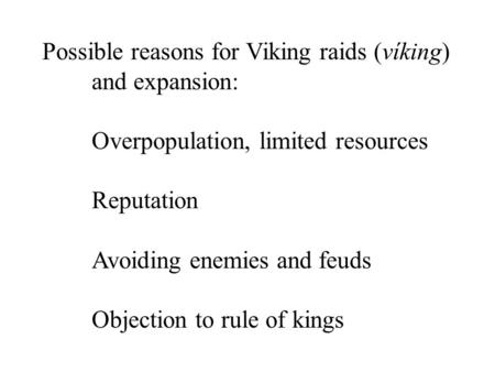 Possible reasons for Viking raids (víking) and expansion: Overpopulation, limited resources Reputation Avoiding enemies and feuds Objection to rule of.