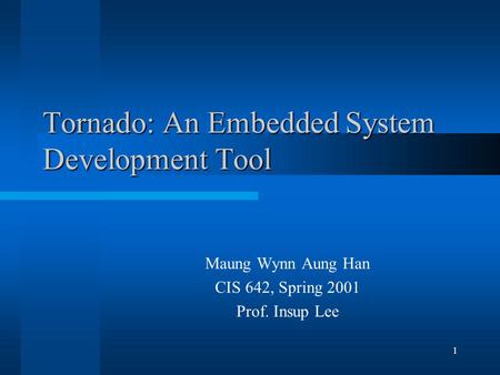 1 Tornado: An Embedded System Development Tool Maung Wynn Aung Han CIS 642, Spring 2001 Prof. Insup Lee.