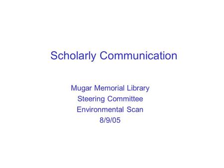 Scholarly Communication Mugar Memorial Library Steering Committee Environmental Scan 8/9/05.