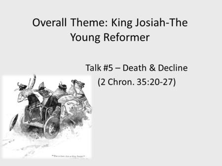 Overall Theme: King Josiah-The Young Reformer Talk #5 – Death & Decline (2 Chron. 35:20-27)