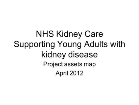 NHS Kidney Care Supporting Young Adults with kidney disease Project assets map April 2012.