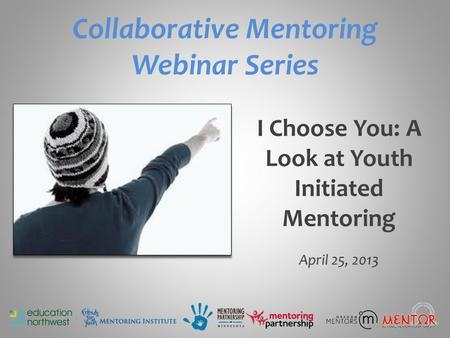 Collaborative Mentoring Webinar Series I Choose You: A Look at Youth Initiated Mentoring April 25, 2013.